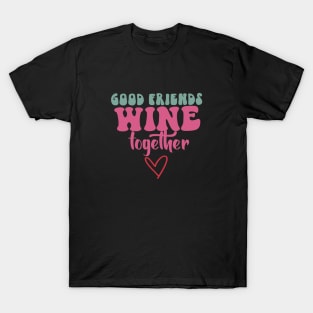 Good friends Wine together T-Shirt